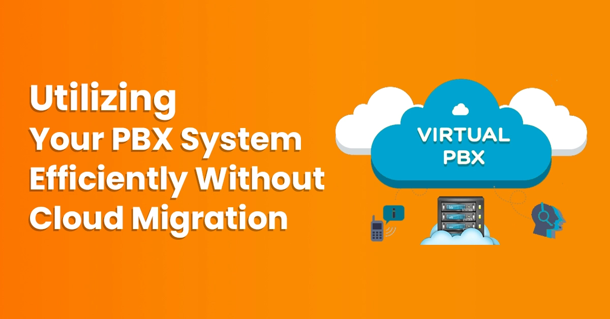Utilizing Your PBX System Efficiently Without Cloud Migration